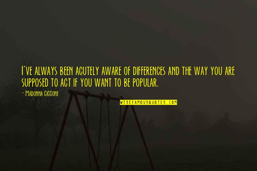 Aktra Quotes By Madonna Ciccone: I've always been acutely aware of differences and Aktra Quotes By Madonna Ciccone: I've always been acutely aware of differences and