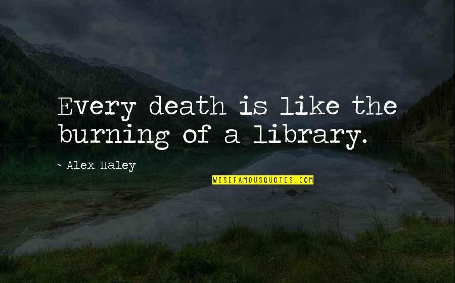 Aktvendim Quotes By Alex Haley: Every death is like the burning of a Aktvendim Quotes By Alex Haley: Every death is like the burning of a