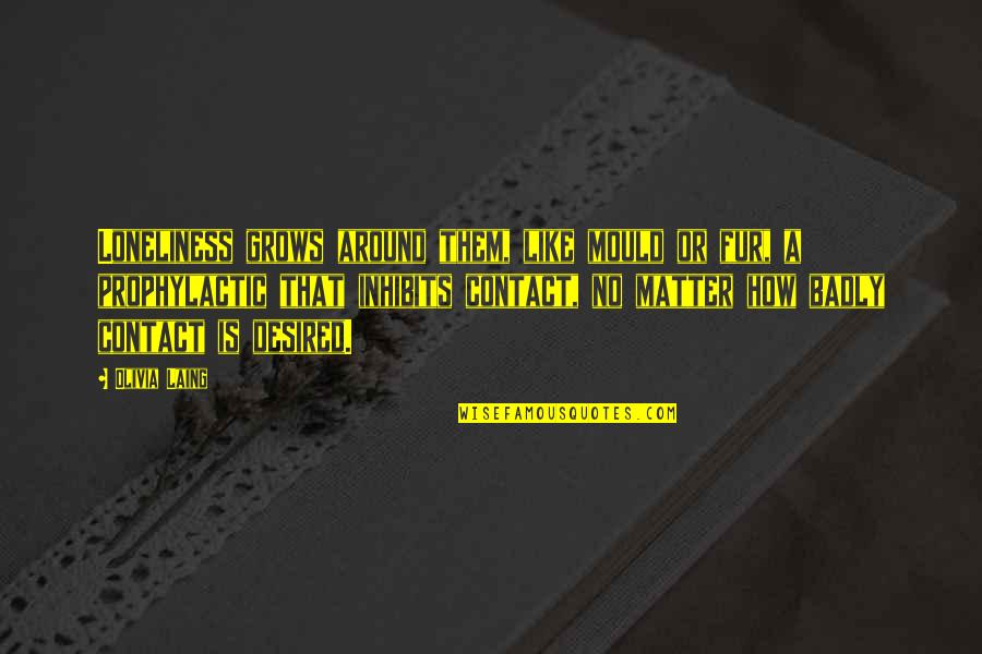 Aktvendim Quotes By Olivia Laing: Loneliness grows around them, like mould or fur, Aktvendim Quotes By Olivia Laing: Loneliness grows around them, like mould or fur,
