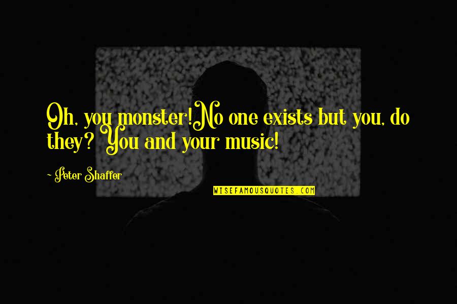 Akty Cz Quotes By Peter Shaffer: Oh, you monster!No one exists but you, do