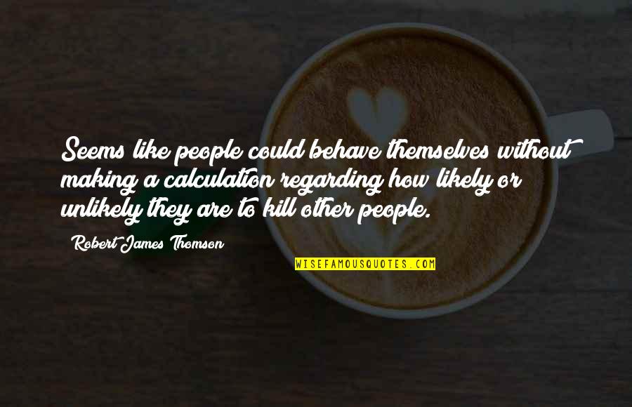 Aku Manusia Biasa Quotes By Robert James Thomson: Seems like people could behave themselves without making
