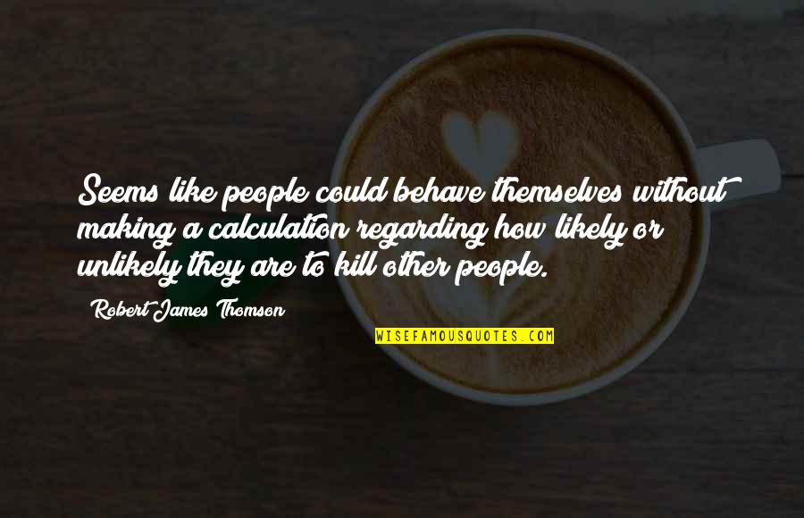 Aku Manusia Biasa Quotes By Robert James Thomson: Seems like people could behave themselves without making Aku Manusia Biasa Quotes By Robert James Thomson: Seems like people could behave themselves without making