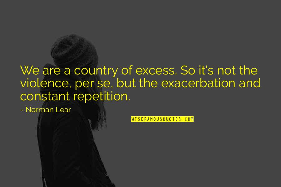 Aku Pergi Quotes By Norman Lear: We are a country of excess. So it's