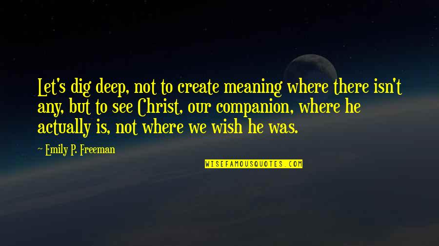 Aku Suka Kamu Quotes By Emily P. Freeman: Let's dig deep, not to create meaning where Aku Suka Kamu Quotes By Emily P. Freeman: Let's dig deep, not to create meaning where