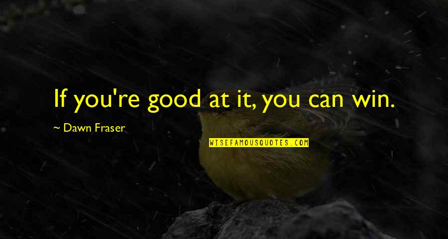 Aku Tetap Aku Quotes By Dawn Fraser: If you're good at it, you can win. Aku Tetap Aku Quotes By Dawn Fraser: If you're good at it, you can win.