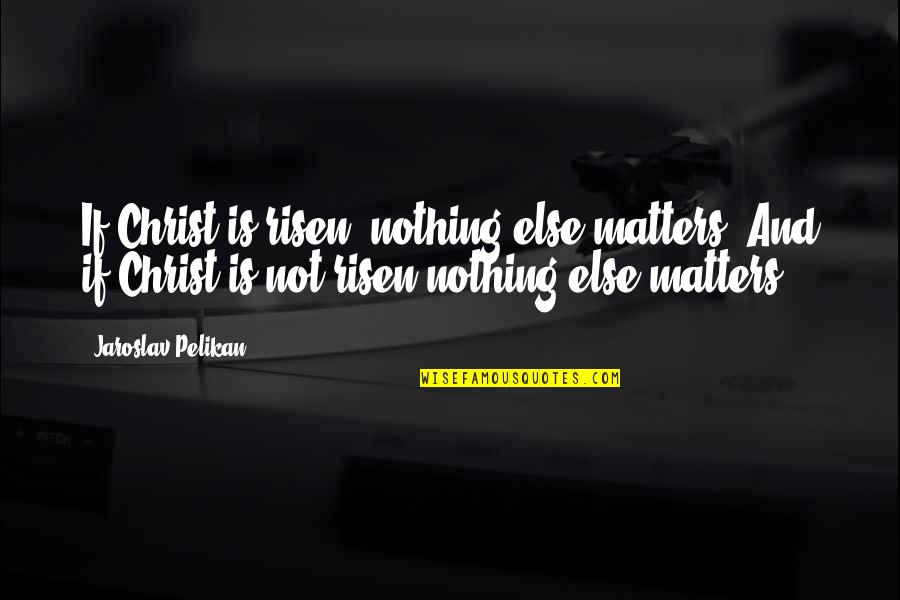 Aku Tetap Aku Quotes By Jaroslav Pelikan: If Christ is risen, nothing else matters. And Aku Tetap Aku Quotes By Jaroslav Pelikan: If Christ is risen, nothing else matters. And