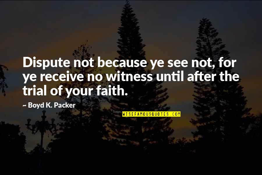 Akuamoah Girlfriend Quotes By Boyd K. Packer: Dispute not because ye see not, for ye Akuamoah Girlfriend Quotes By Boyd K. Packer: Dispute not because ye see not, for ye