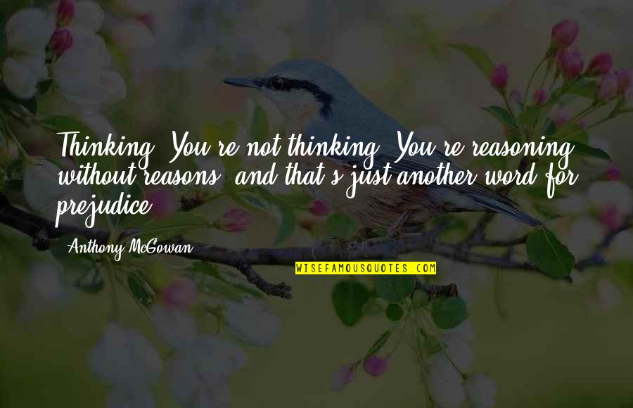 Akuity Quotes By Anthony McGowan: Thinking? You're not thinking. You're reasoning without reasons, Akuity Quotes By Anthony McGowan: Thinking? You're not thinking. You're reasoning without reasons,