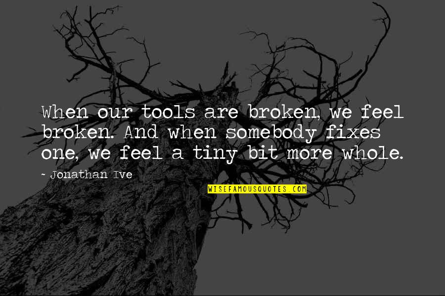 Akukuduru Quotes By Jonathan Ive: When our tools are broken, we feel broken. Akukuduru Quotes By Jonathan Ive: When our tools are broken, we feel broken.