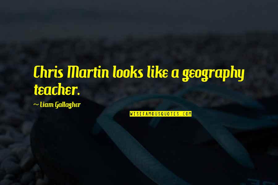 Akulah Quotes By Liam Gallagher: Chris Martin looks like a geography teacher.