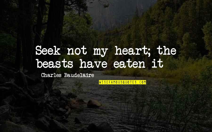 Akupunktur Quotes By Charles Baudelaire: Seek not my heart; the beasts have eaten