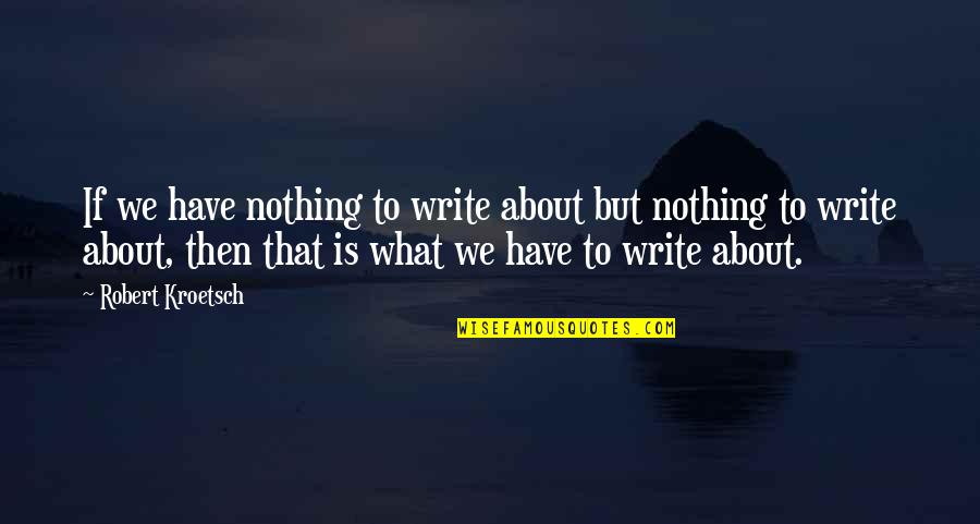 Akutala Quotes By Robert Kroetsch: If we have nothing to write about but