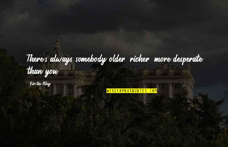 Akutsu Hiroko Quotes By Kirstie Alley: There's always somebody older, richer, more desperate than Akutsu Hiroko Quotes By Kirstie Alley: There's always somebody older, richer, more desperate than