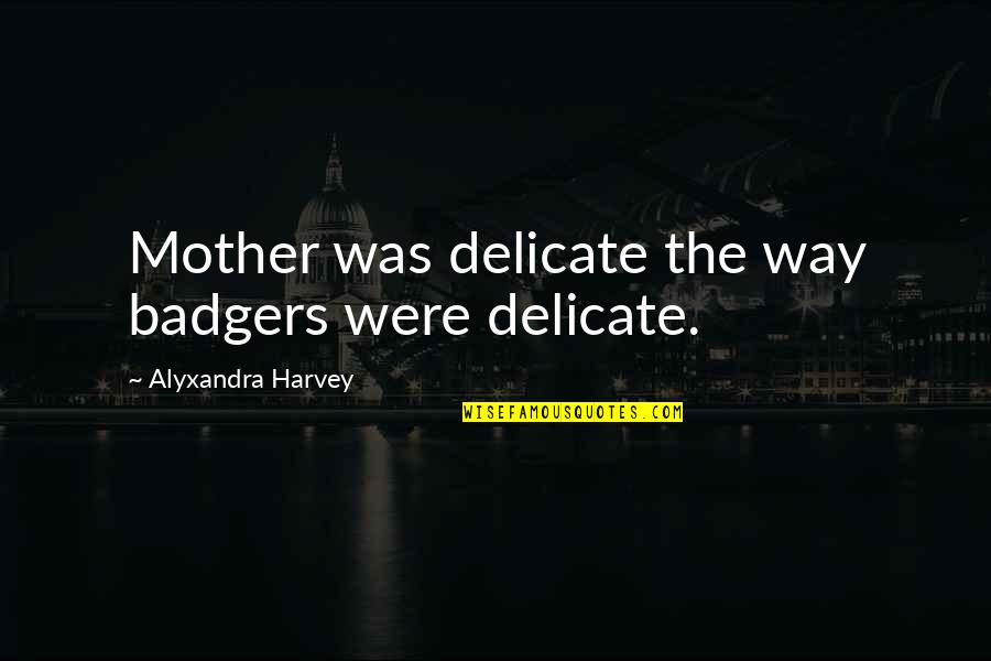 Akutt Hodepine Quotes By Alyxandra Harvey: Mother was delicate the way badgers were delicate.