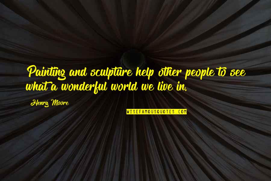 Akwaforta Quotes By Henry Moore: Painting and sculpture help other people to see