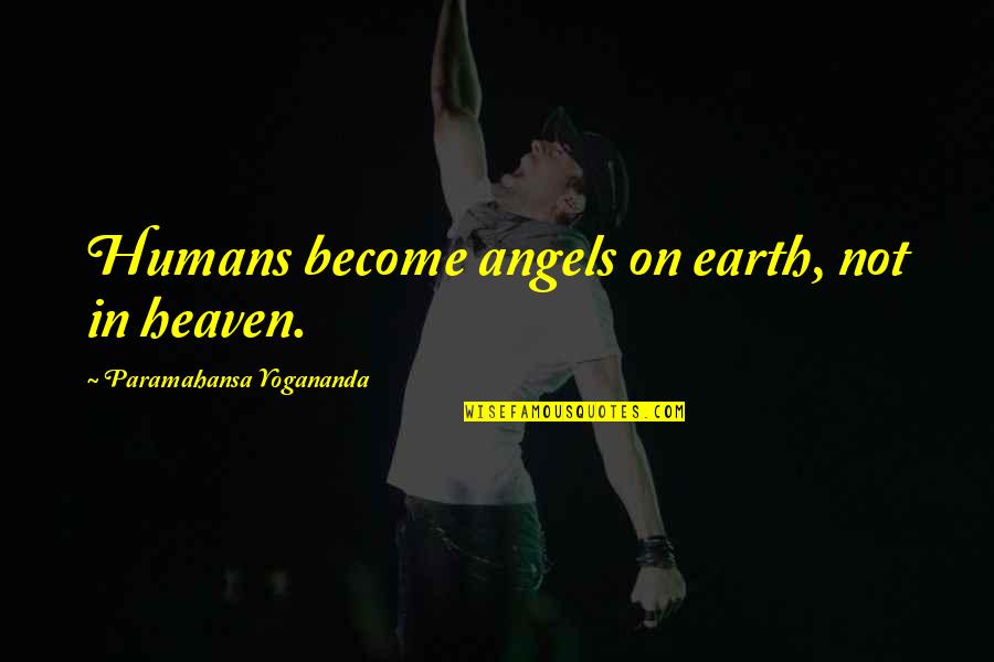 Akwarium Dla Quotes By Paramahansa Yogananda: Humans become angels on earth, not in heaven.