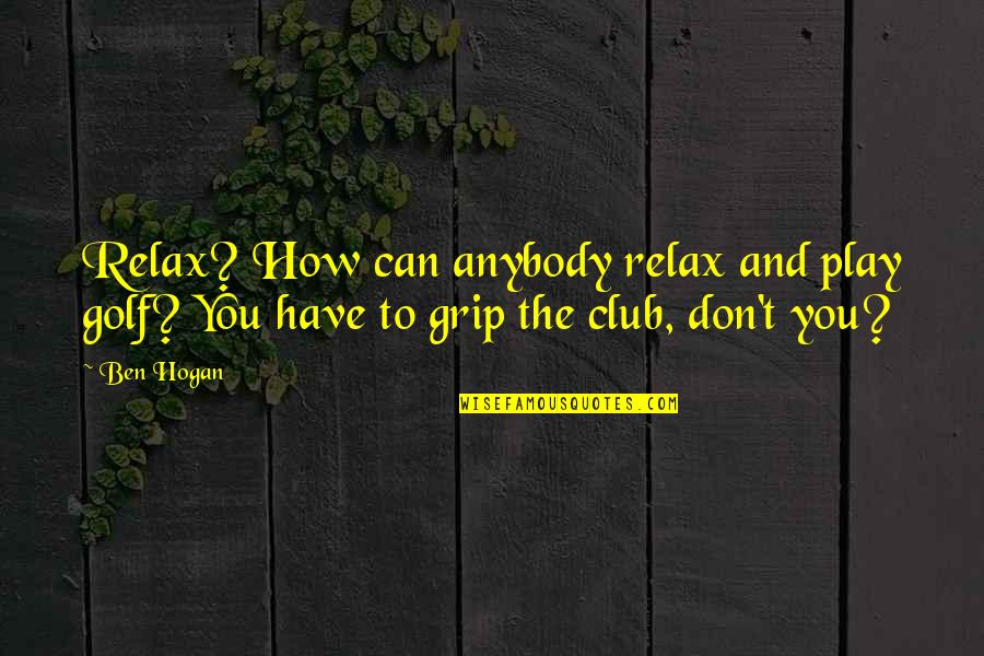 Akyzo Quotes By Ben Hogan: Relax? How can anybody relax and play golf?