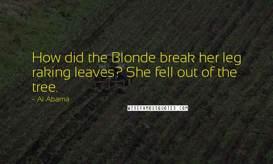 Al Abama quotes: How did the Blonde break her leg raking leaves? She fell out of the tree.