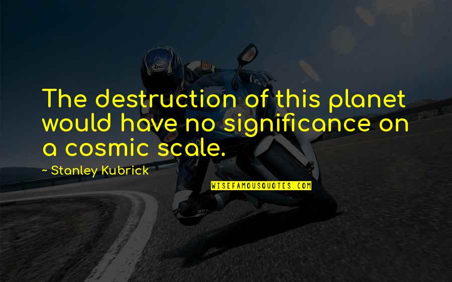 Al Ahmadiah Quotes By Stanley Kubrick: The destruction of this planet would have no