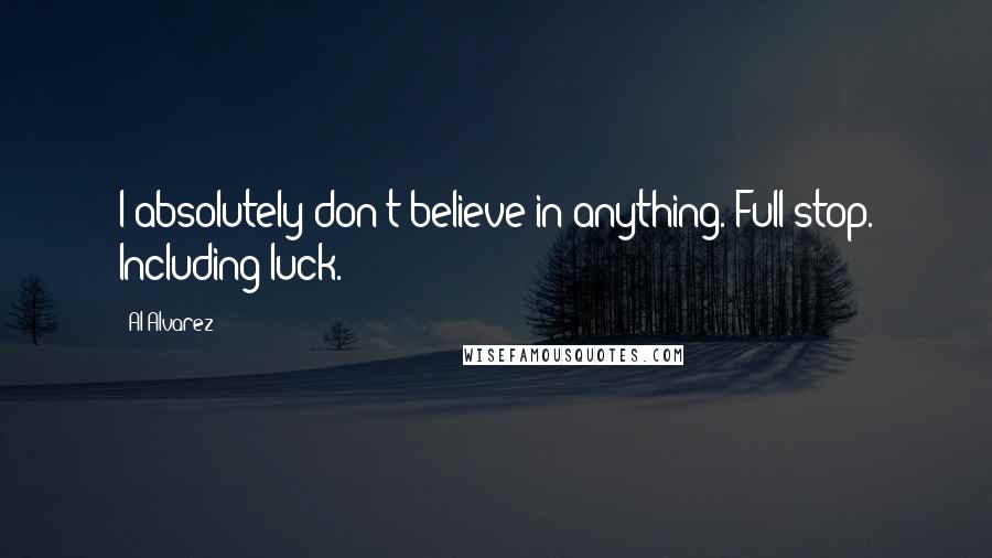 Al Alvarez quotes: I absolutely don't believe in anything. Full stop. Including luck.