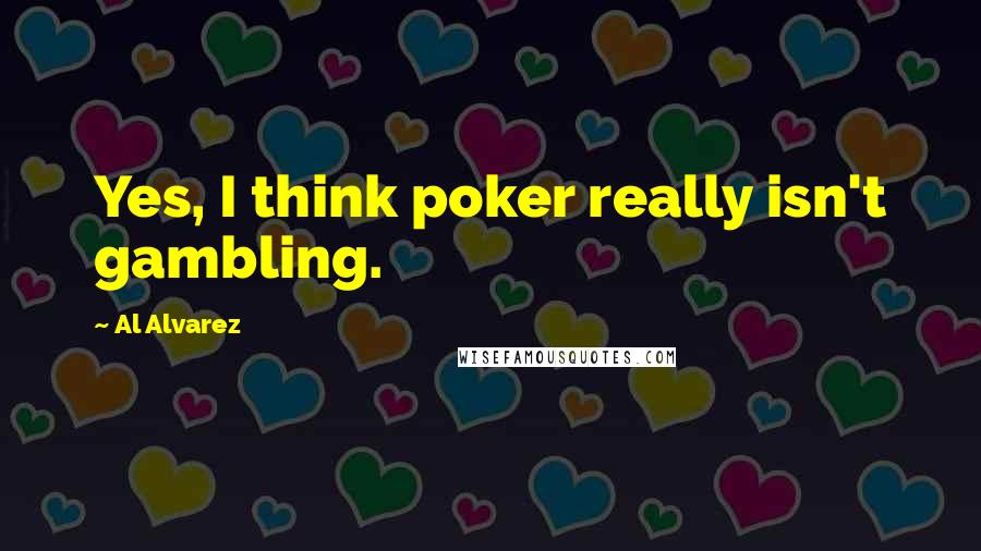Al Alvarez quotes: Yes, I think poker really isn't gambling.