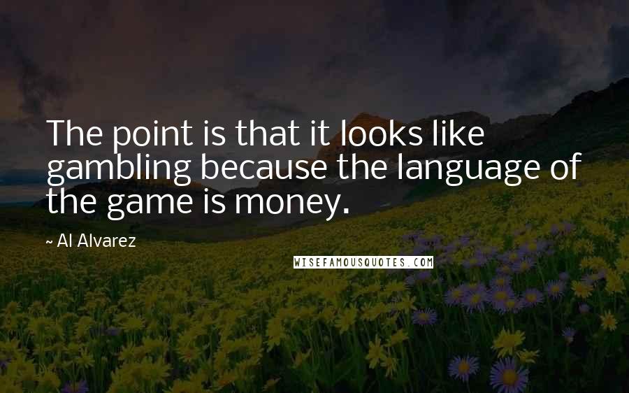 Al Alvarez quotes: The point is that it looks like gambling because the language of the game is money.