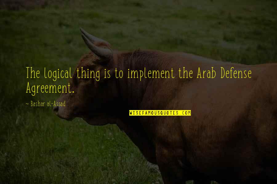 Al Arab Quotes By Bashar Al-Assad: The logical thing is to implement the Arab