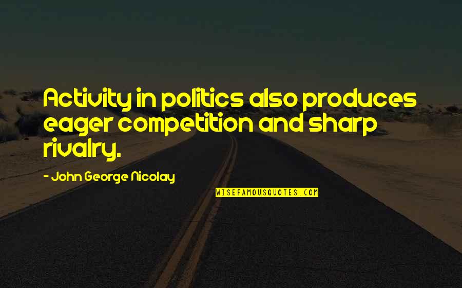Al Arab Quotes By John George Nicolay: Activity in politics also produces eager competition and