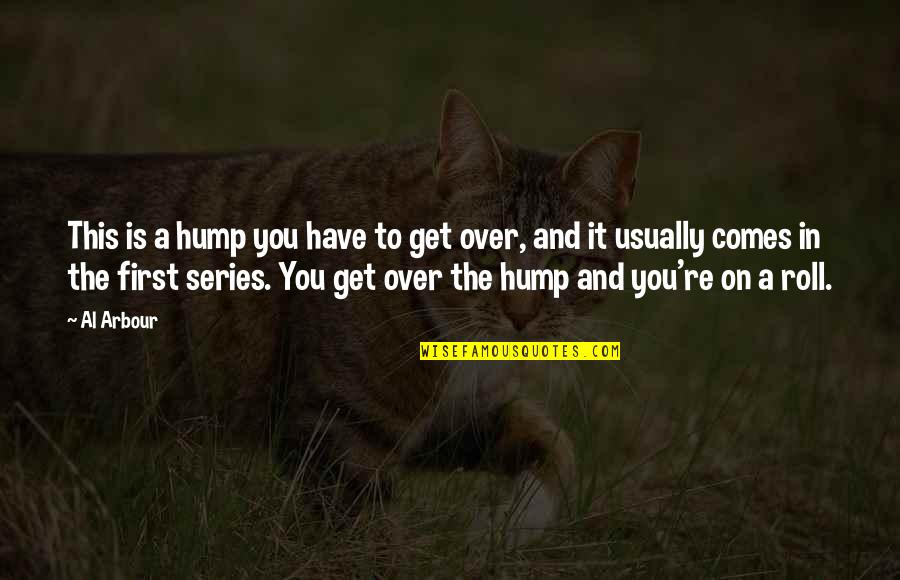 Al Arbour Quotes By Al Arbour: This is a hump you have to get Al Arbour Quotes By Al Arbour: This is a hump you have to get