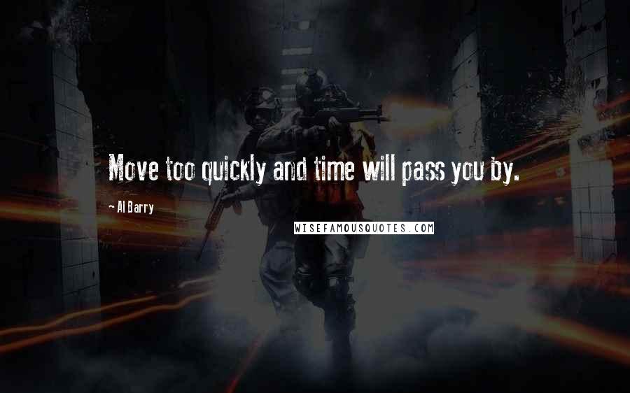 Al Barry quotes: Move too quickly and time will pass you by.