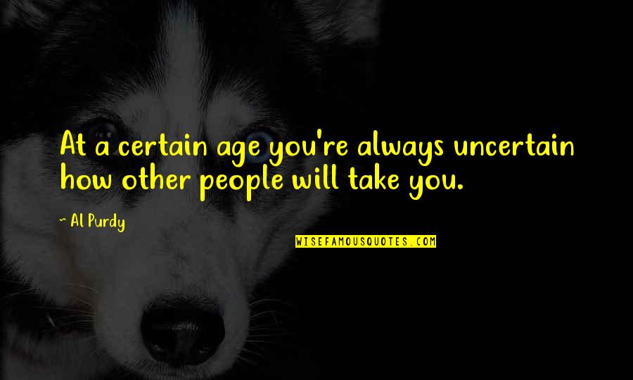 Al-bashir Quotes By Al Purdy: At a certain age you're always uncertain how
