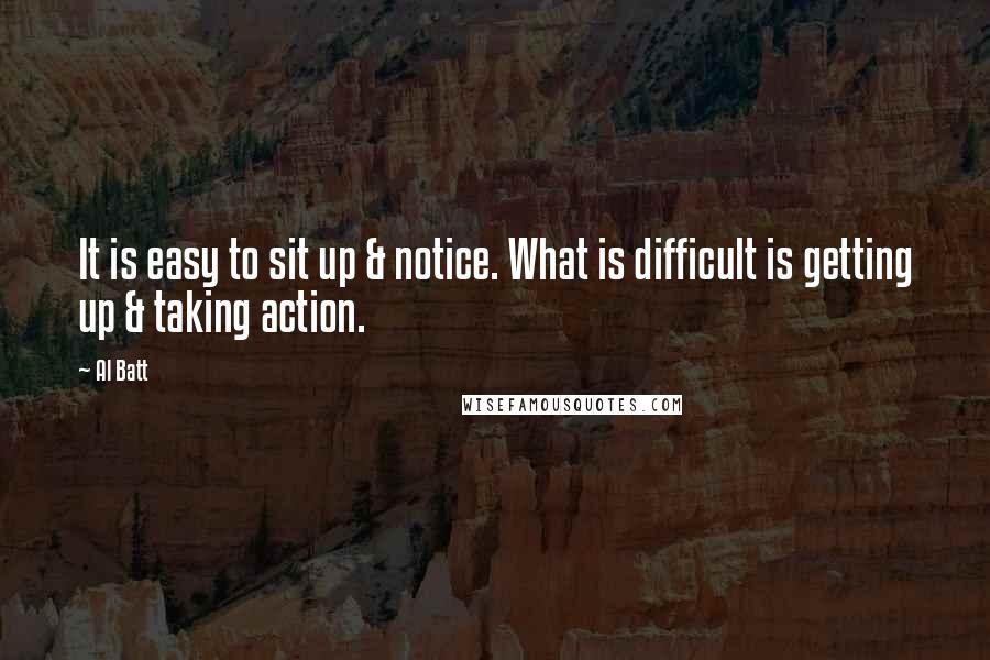 Al Batt quotes: It is easy to sit up & notice. What is difficult is getting up & taking action.