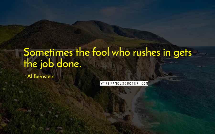 Al Bernstein quotes: Sometimes the fool who rushes in gets the job done.
