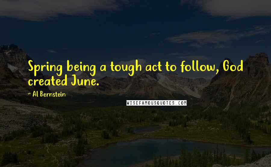 Al Bernstein quotes: Spring being a tough act to follow, God created June.
