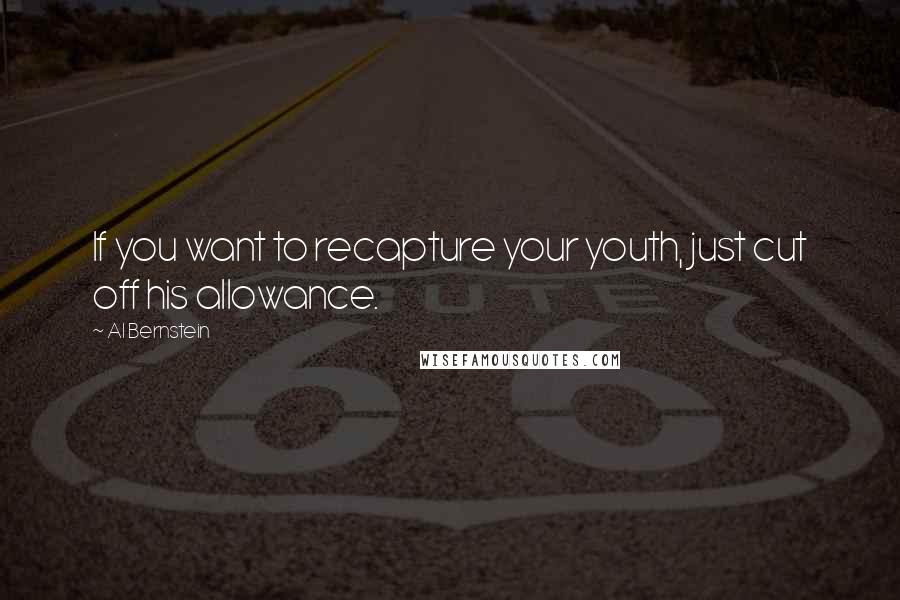 Al Bernstein quotes: If you want to recapture your youth, just cut off his allowance.