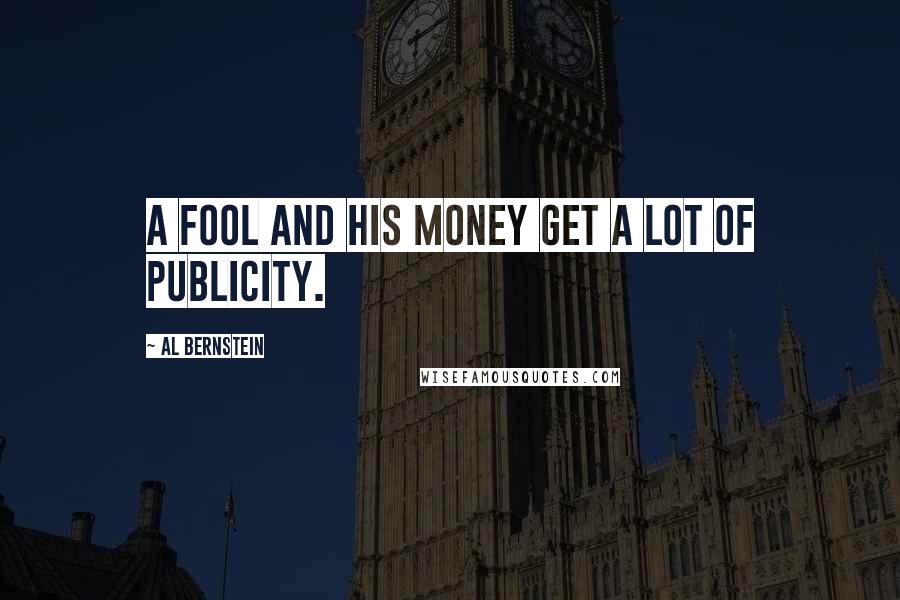 Al Bernstein quotes: A fool and his money get a lot of publicity.