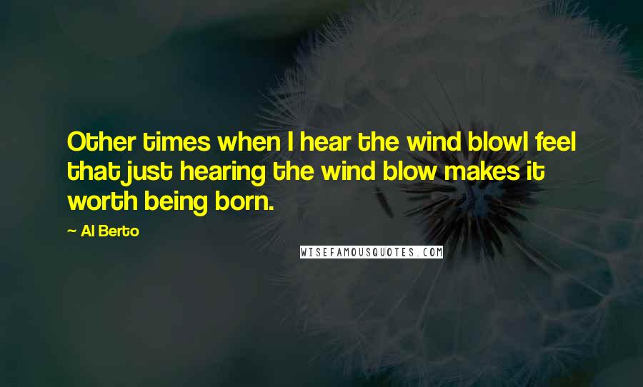 Al Berto quotes: Other times when I hear the wind blowI feel that just hearing the wind blow makes it worth being born.