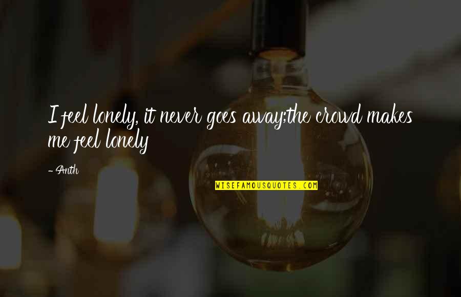 Al Bhed Quotes By Anth: I feel lonely, it never goes away;the crowd