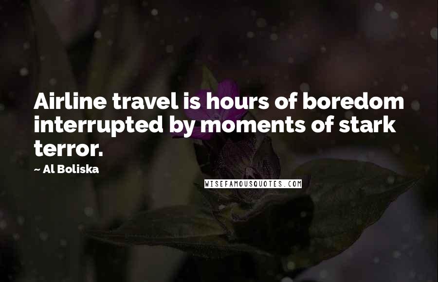 Al Boliska quotes: Airline travel is hours of boredom interrupted by moments of stark terror.