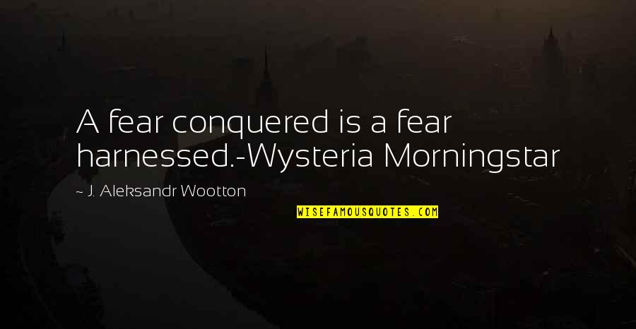 Al Bundy Marriage Quotes By J. Aleksandr Wootton: A fear conquered is a fear harnessed.-Wysteria Morningstar