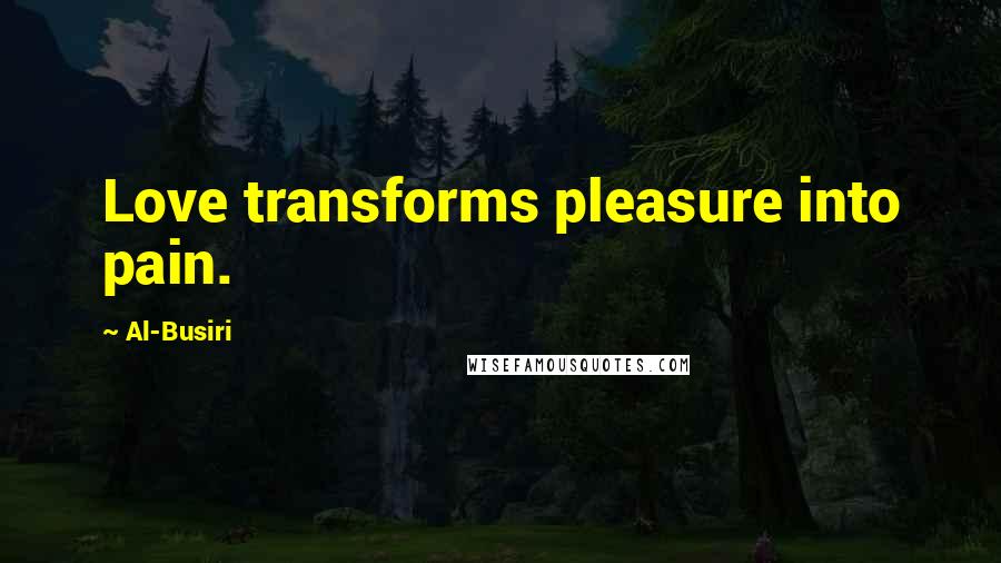 Al-Busiri quotes: Love transforms pleasure into pain.