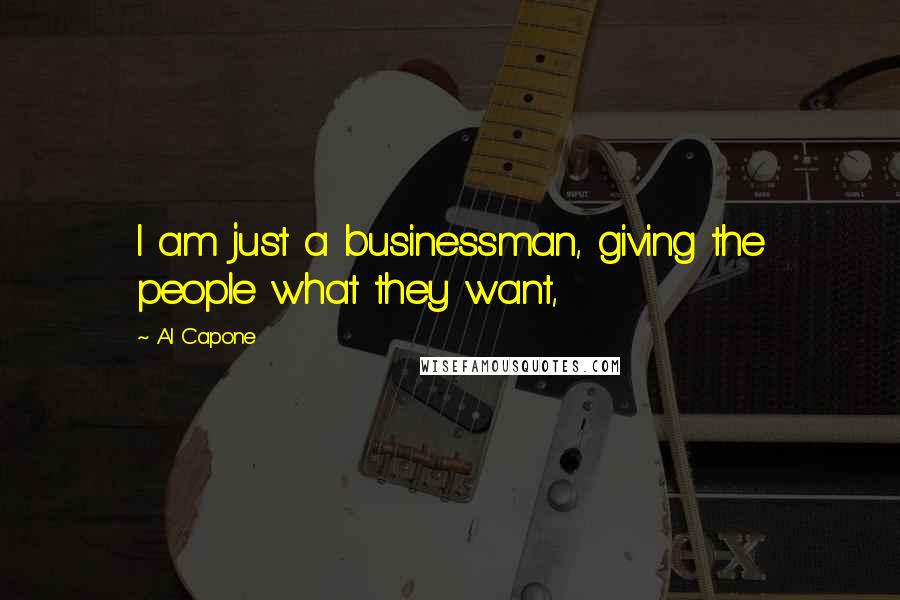 Al Capone quotes: I am just a businessman, giving the people what they want,