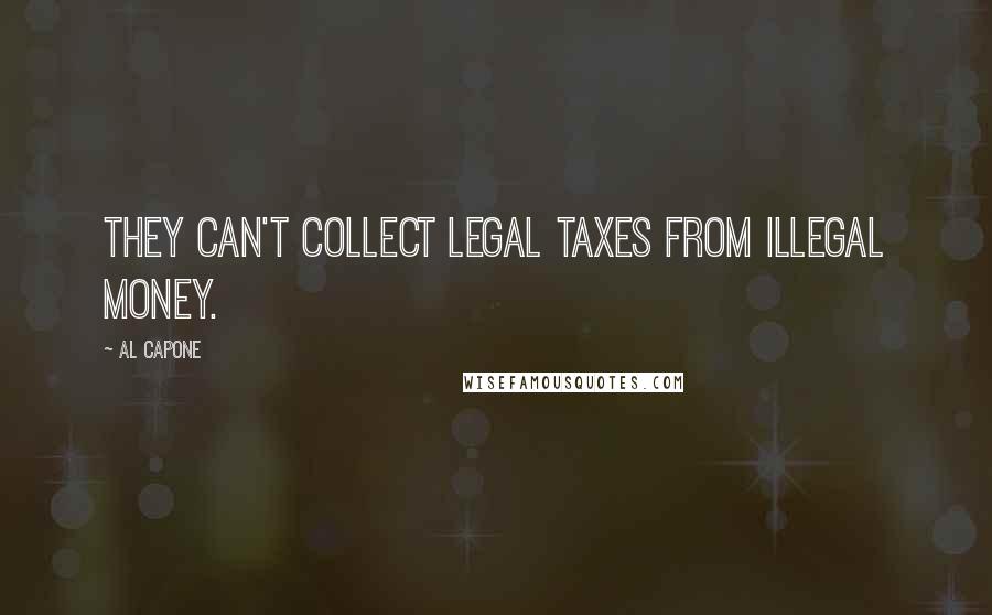 Al Capone quotes: They can't collect legal taxes from illegal money.