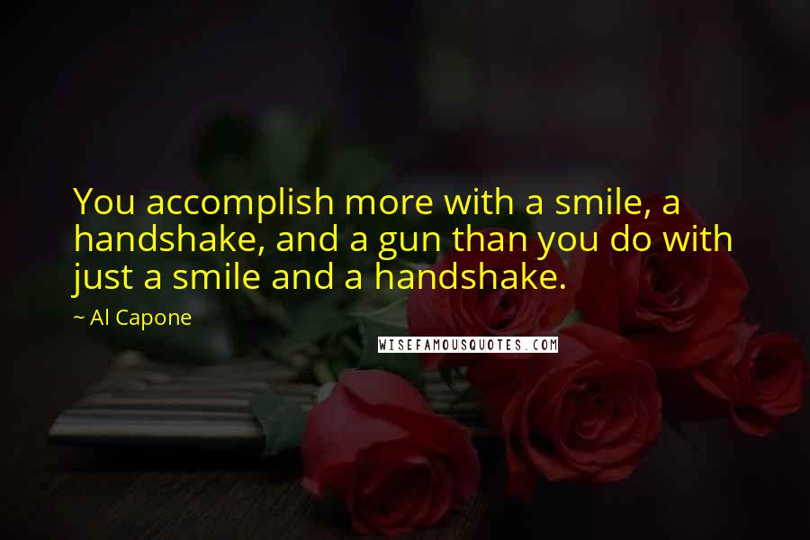 Al Capone quotes: You accomplish more with a smile, a handshake, and a gun than you do with just a smile and a handshake.