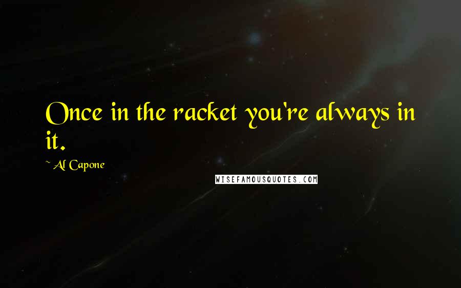 Al Capone quotes: Once in the racket you're always in it.