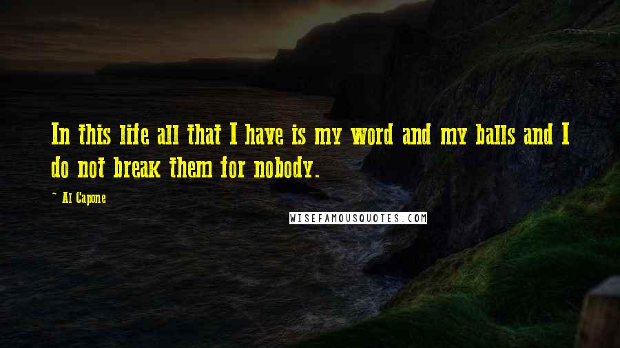 Al Capone quotes: In this life all that I have is my word and my balls and I do not break them for nobody.