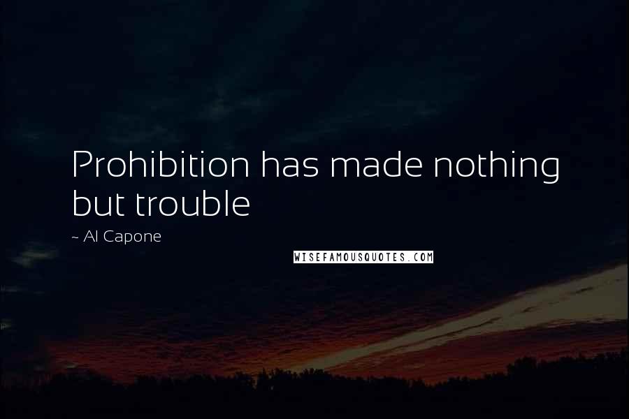 Al Capone quotes: Prohibition has made nothing but trouble