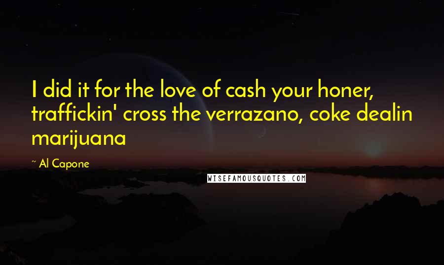 Al Capone quotes: I did it for the love of cash your honer, traffickin' cross the verrazano, coke dealin marijuana