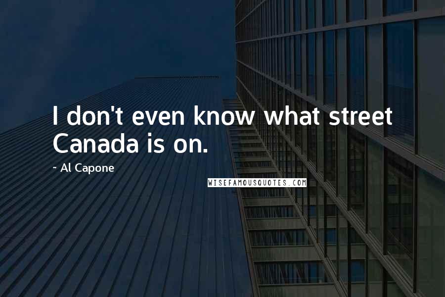 Al Capone quotes: I don't even know what street Canada is on.
