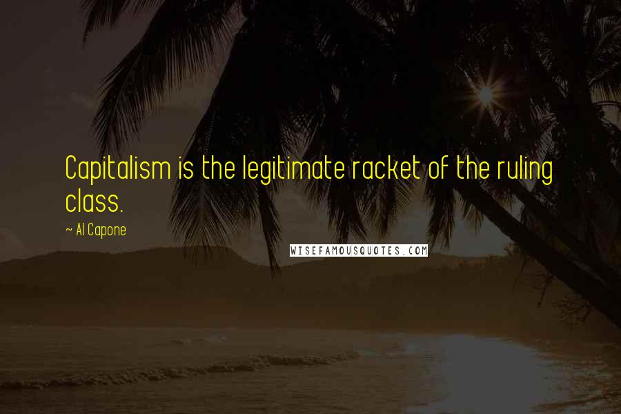 Al Capone quotes: Capitalism is the legitimate racket of the ruling class.